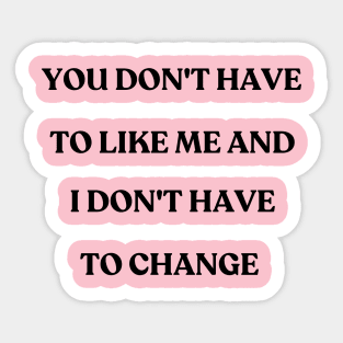 You don't have to like me and I don't have to change - motivational quote Sticker